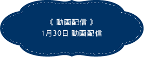 《動画配信》1月30日動画配信