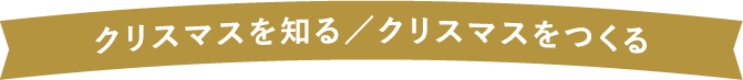 クリスマスを知る／クリスマスをつくる