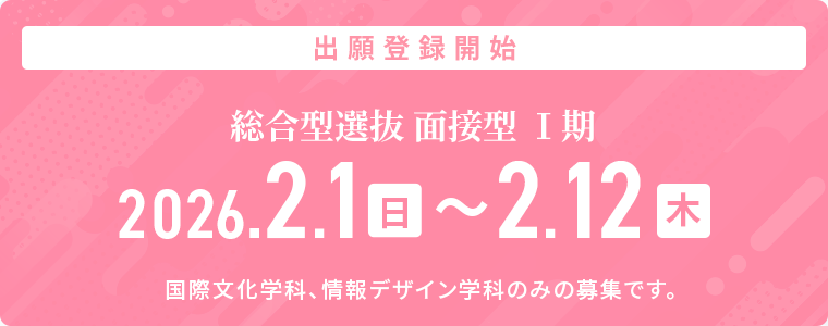 総合型選抜 面接型Ⅰ期　2026年2月1日（日）～2月12日（木）