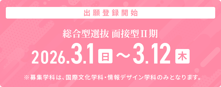 総合型選抜 面接型Ⅱ期 2026年3月1日（日）～3月12日（木）