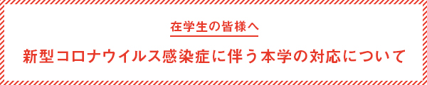 在校生の皆様へ　新型コロナウイルス感染症に伴う本学の対応について